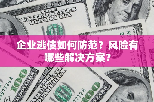 济南企业逃债如何防范？风险有哪些解决方案？