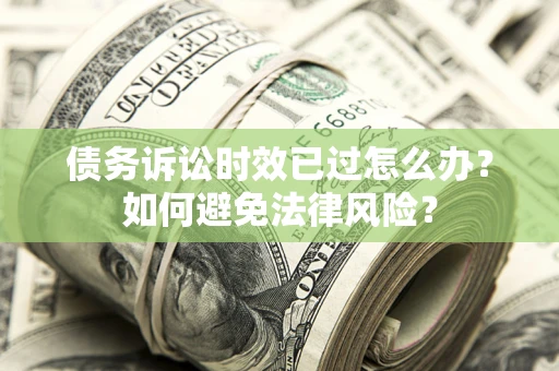 济南债务诉讼时效已过怎么办？如何避免法律风险？