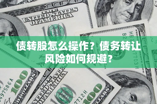 济南债转股怎么操作？债务转让风险如何规避？