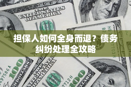 济南担保人如何全身而退？债务纠纷处理全攻略