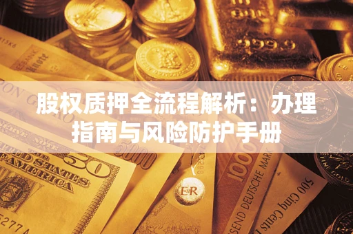 济南股权质押全流程解析：办理指南与风险防护手册