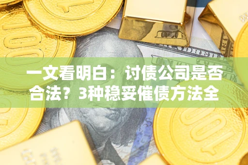 济南一文看明白：讨债公司是否合法？3种稳妥催债方法全解析