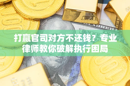 济南打赢官司对方不还钱？专业律师教你破解执行困局