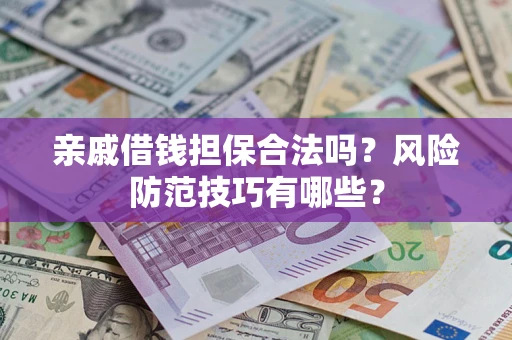 济南亲戚借钱担保合法吗？风险防范技巧有哪些？