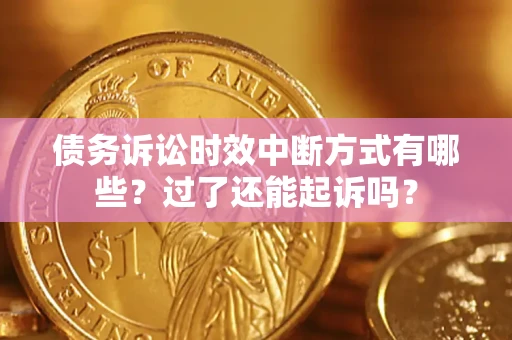 济南债务诉讼时效中断方式有哪些？过了还能起诉吗？