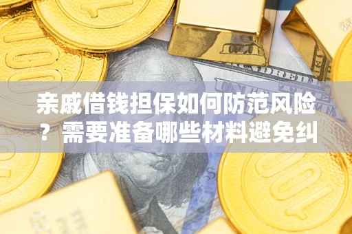济南亲戚借钱担保如何防范风险？需要准备哪些材料避免纠纷？