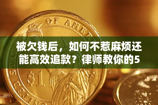 济南被欠钱后，如何不惹麻烦还能高效追款？律师教你的5步合法讨债法