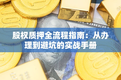 济南股权质押全流程指南：从办理到避坑的实战手册