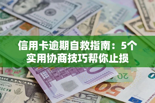 济南信用卡逾期自救指南：5个实用协商技巧帮你止损