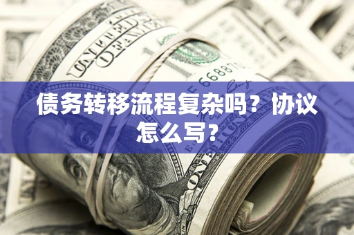 济南债务转移流程复杂吗？协议怎么写？