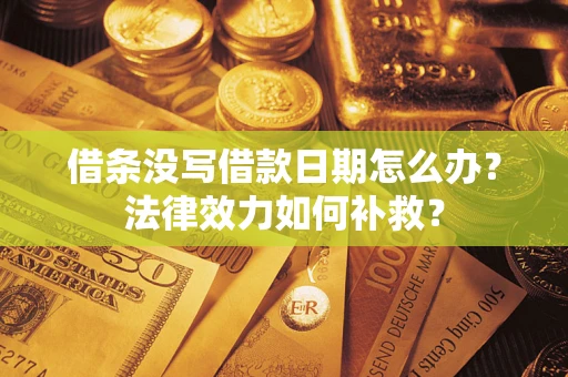 济南借条没写借款日期怎么办?法律效力如何补救? 济南借条没写借款日期怎么办?法律效力如何补救?