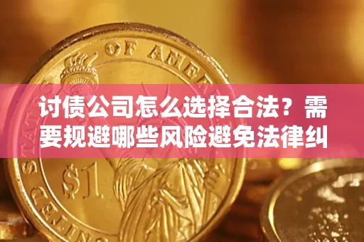 济南讨债公司怎么选择合法?需要规避哪些风险避免法律纠纷? 济南讨债公司怎么选择合法?需要规避哪些风险避免法律纠纷?