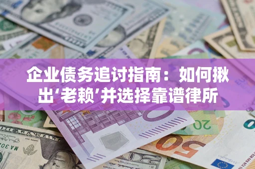 济南企业债务追讨指南：如何揪出‘老赖’并选择靠谱律所