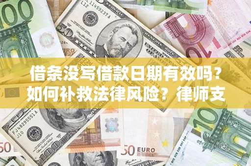 济南借条没写借款日期有效吗？如何补救法律风险？律师支招