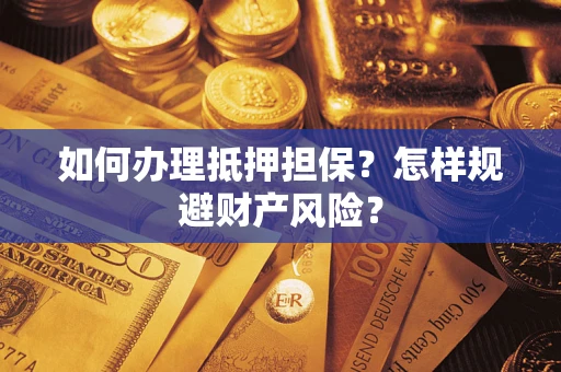 济南如何办理抵押担保？怎样规避财产风险？