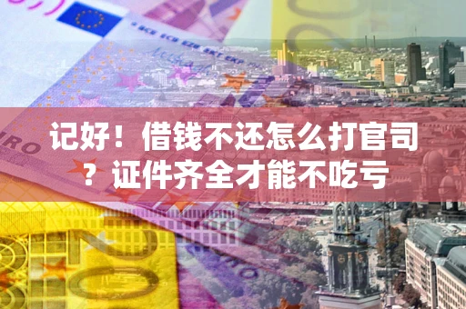 济南记好！借钱不还怎么打官司？证件齐全才能不吃亏