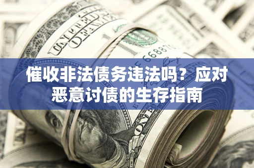 济南催收非法债务违法吗？应对恶意讨债的生存指南