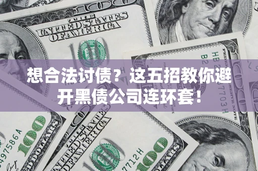 济南想合法讨债？这五招教你避开黑债公司连环套！