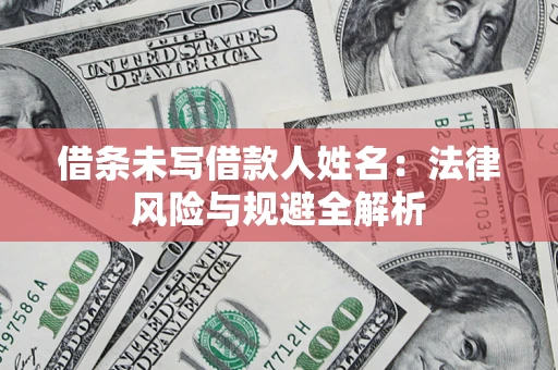 济南借条未写借款人姓名：法律风险与规避全解析