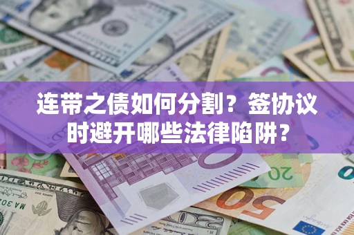 济南连带之债如何分割？签协议时避开哪些法律陷阱？