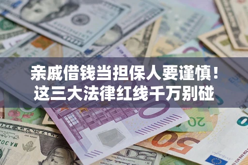 济南亲戚借钱当担保人要谨慎！这三大法律红线千万别碰
