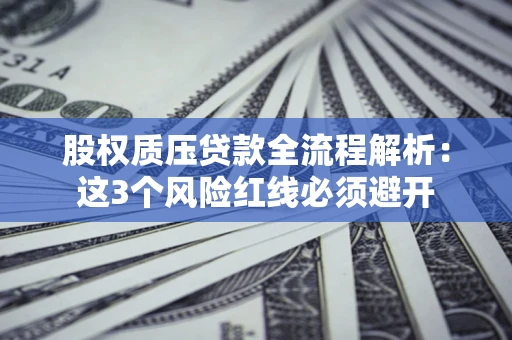 济南股权质压贷款全流程解析：这3个风险红线必须避开