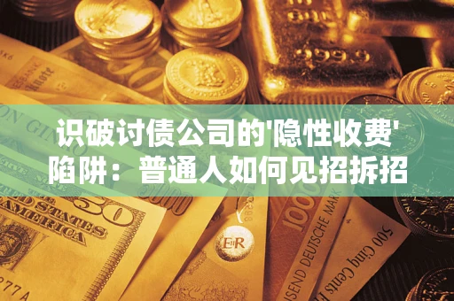 济南识破讨债公司的'隐性收费'陷阱：普通人如何见招拆招？