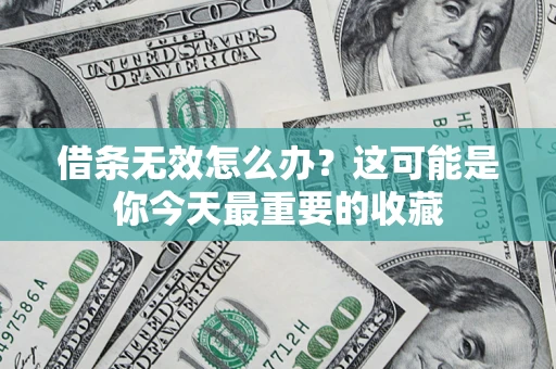 济南借条无效怎么办？这可能是你今天最重要的收藏