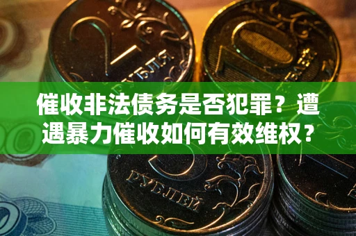 济南催收非法债务是否犯罪？遭遇暴力催收如何有效维权？