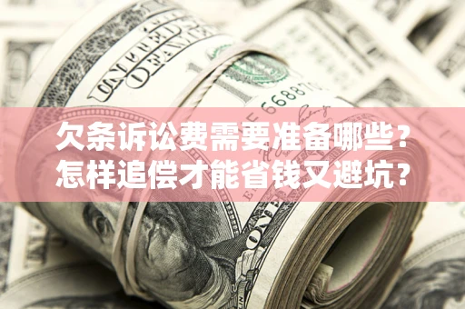 济南欠条诉讼费需要准备哪些？怎样追偿才能省钱又避坑？