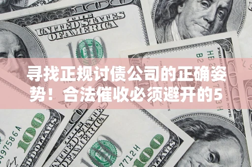 济南寻找正规讨债公司的正确姿势！合法催收必须避开的5大雷区