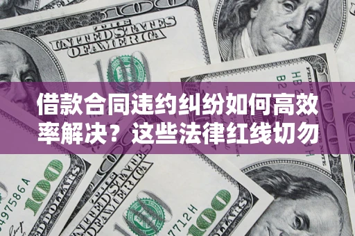 济南借款合同违约纠纷如何高效率解决？这些法律红线切勿触碰