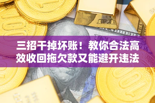 济南三招干掉坏账！教你合法高效收回拖欠款又能避开违法雷区