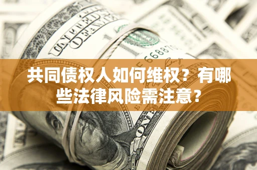 济南共同债权人如何维权？有哪些法律风险需注意？