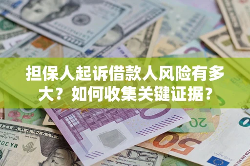 济南担保人起诉借款人风险有多大？如何收集关键证据？