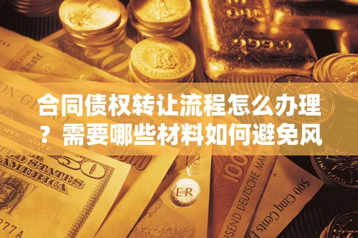 济南合同债权转让流程怎么办理？需要哪些材料如何避免风险？