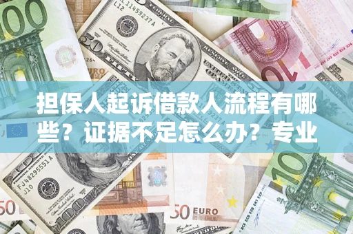 济南担保人起诉借款人流程有哪些？证据不足怎么办？专业律师解答