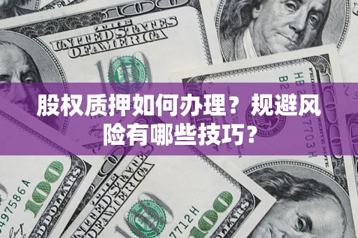 济南股权质押如何办理？规避风险有哪些技巧？