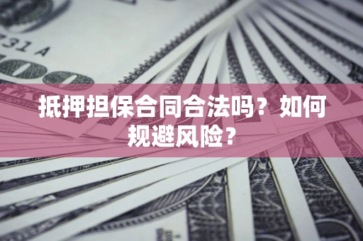 济南抵押担保合同合法吗？如何规避风险？