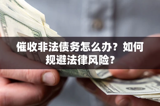 济南催收非法债务怎么办？如何规避法律风险？