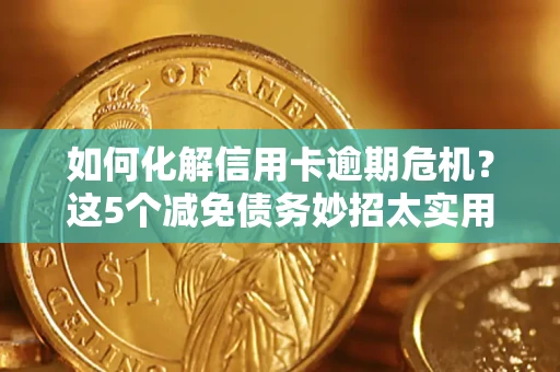 济南如何化解信用卡逾期危机？这5个减免债务妙招太实用