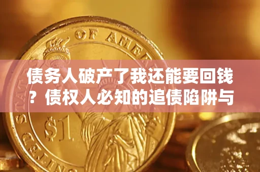 济南债务人破产了我还能要回钱？债权人必知的追债陷阱与破局之道