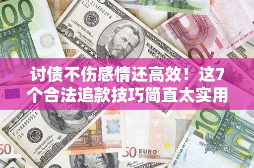 济南讨债不伤感情还高效！这7个合法追款技巧简直太实用