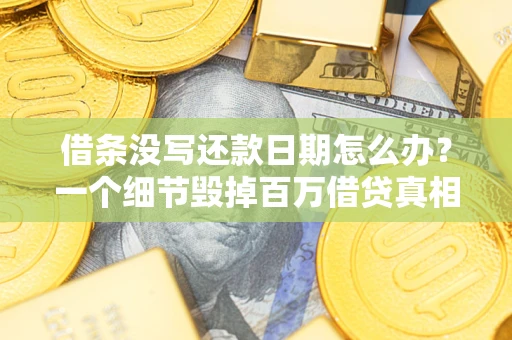 济南借条没写还款日期怎么办？一个细节毁掉百万借贷真相
