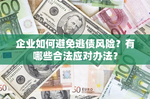 济南企业如何避免逃债风险？有哪些合法应对办法？