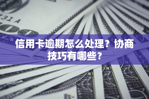 济南信用卡逾期怎么处理？协商技巧有哪些？