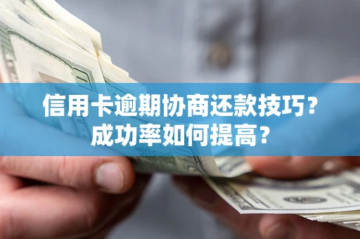 济南信用卡逾期协商还款技巧？成功率如何提高？