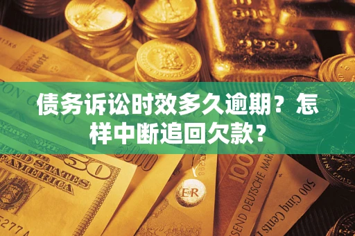 济南债务诉讼时效多久逾期？怎样中断追回欠款？