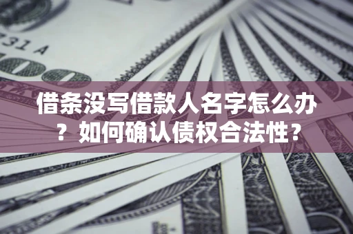 济南借条没写借款人名字怎么办？如何确认债权合法性？