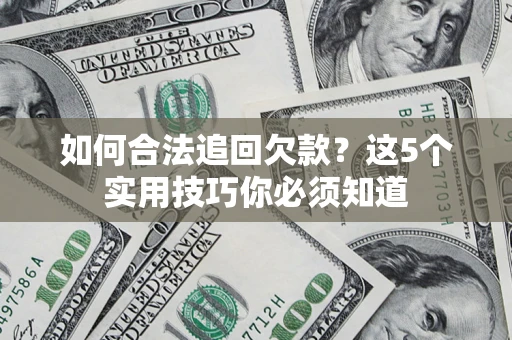 济南如何合法追回欠款？这5个实用技巧你必须知道